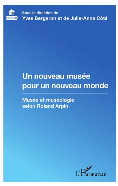 Un nouveau musée pour un nouveau monde : musée et muséologie selon Roland Arpin