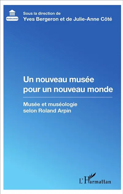 Un nouveau musée pour un nouveau monde : musée et muséologie selon Roland Arpin