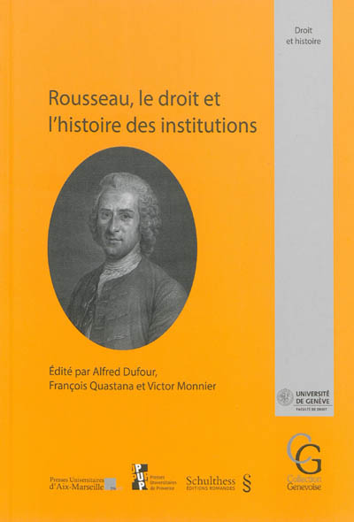 Rousseau, le droit et l'histoire des institutions : actes du colloque international pour le tricentenaire de la naissance de Jean-Jacques Rousseau (1712-1778) organisé à Genève, les 12, 13 et 14 septembre 2012