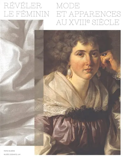 Révéler le féminin : modes et apparences au XVIIIe siècle : exposition, Paris, Musée Cognacq-Jay, du 25 mars au 20 septembre 2026