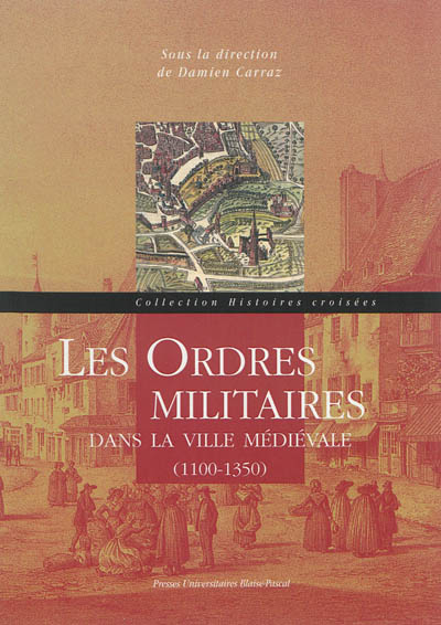 Les ordres militaires dans la ville médiévale, 1100-1350 : actes du colloque international de Clermont-Ferrand, 26-28 mai 2010