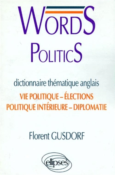 Words politics : dictionnaire thématique anglais : vie politique, élections, politique intérieure, diplomatie