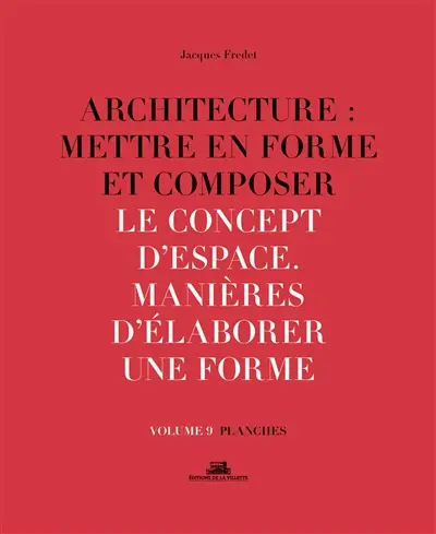 Architecture : mettre en forme et composer. Vol. 9. Le concept d'espace, manières d'élaborer une forme : planches