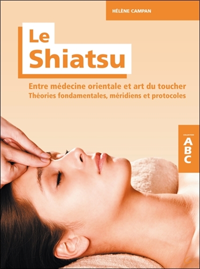 Le shiatsu : entre médecine orientale et art du toucher : théories fondamentales, méridiens et protocoles