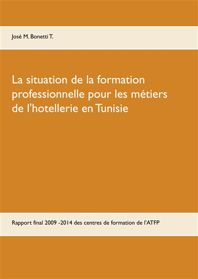 La situation de la formation professionnelle pour les métiers de l'hôtellerie en Tunisie : Rapport final 2009 -2014 de l'expert intégré aux centres de formation de l'ATFP