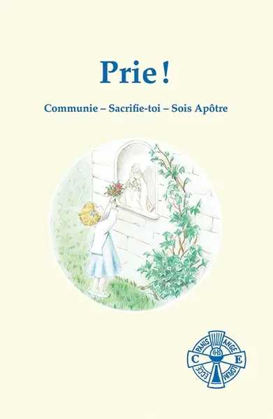 Prie ! : communie, sacrifie-toi, sois apôtre