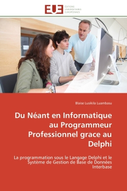 Du Néant en Informatique au Programmeur Professionnel grace au Delphi : La programmation sous le Langage Delphi et le Système de Gestion de Base de Données Interbase