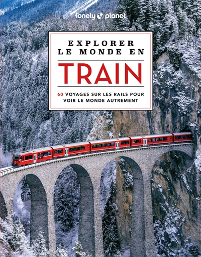 Explorer le monde en train : 60 voyages sur les rails pour voir le monde autrement