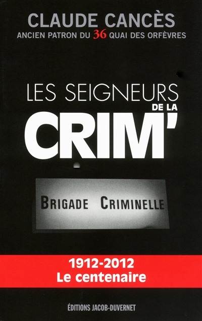 Les seigneurs de la Crim' : Brigade criminelle : 1912-2012, le centenaire
