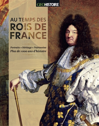 Au temps des rois de France : portraits, héritage, patrimoine : plus de 1.000 ans d'histoire