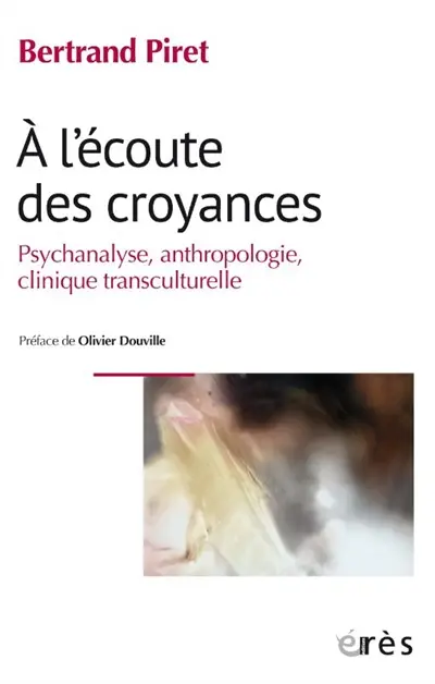 A l'écoute des croyances : psychanalyse, anthropologie, clinique transculturelle