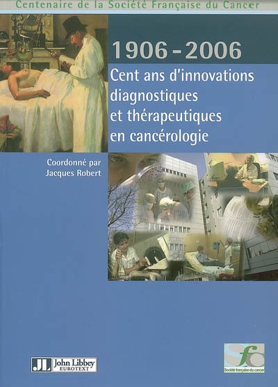 Cent ans d'innovations diagnostiques et thérapeutiques en cancérologie, 1906-2006 : centenaire de la Société française du cancer