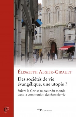 Des sociétés de vie évangélique, une utopie ? : suivre le Christ au coeur du monde dans la communion des états de vie - Elisabeth Algier-Girault