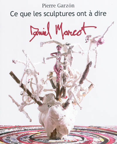 Ce que les sculptures ont à dire : Daniel Marcot - Pierre Garzon