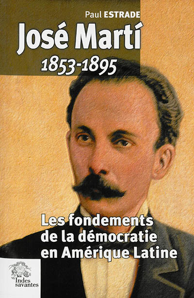 José Marti, 1853-1895 : les fondements de la démocratie en Amérique Latine