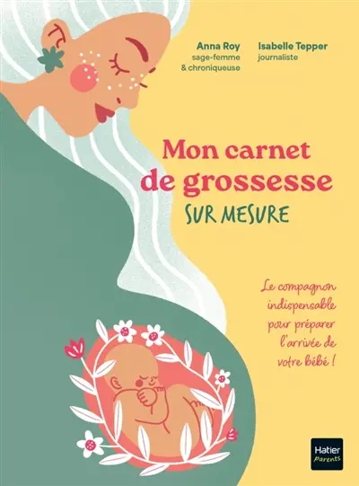 Mon carnet de grossesse sur mesure ! : le compagnon idéal pour préparer l'arrivée de votre bébé !