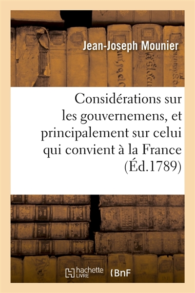 Considérations sur les gouvernemens, et principalement sur celui qui convient à la France