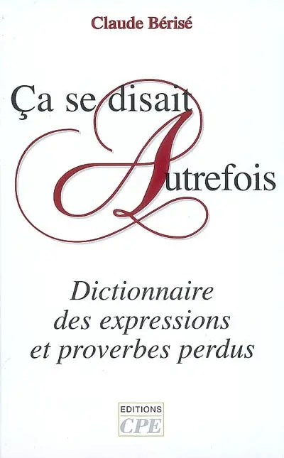 Ca se disait autrefois : dictionnaire des expressions et proverbes perdus