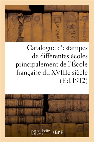 Catalogue d'estampes de différentes écoles principalement de l'Ecole française du XVIIIe siècle : pièces imprimées en noir et en couleurs, portraits