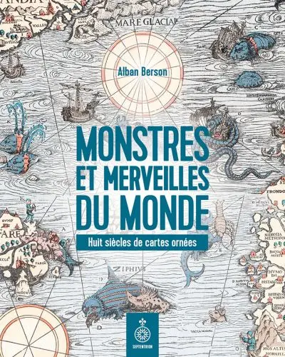 Monstres et merveilles du monde : Huit siècles de cartes ornées