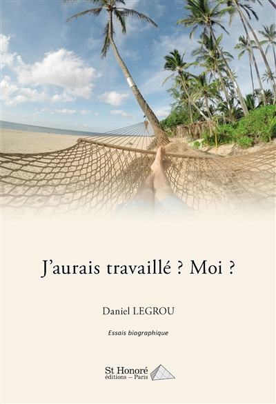J'aurais travaillé ? Moi ? : essais biographique