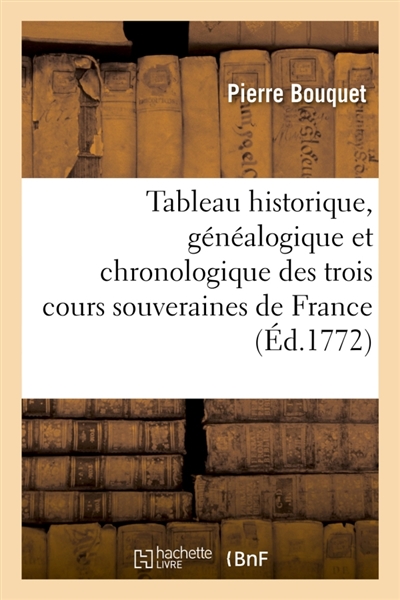 Tableau historique, généalogique et chronologique des trois cours souveraines de France.