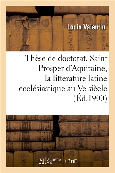 Thèse de doctorat. Saint Prosper d'Aquitaine, étude sur la littérature latine ecclésiastique : au Ve siècle en Gaule. Faculté des lettres de Bordeaux