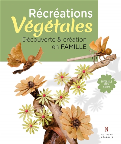 Récréations végétales : découverte & création en famille : tutoriels 100 % nature