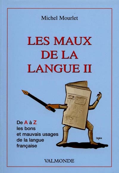 Les maux de la langue. Vol. 2. De A à Z, les bons et mauvais usages du français *** A qui la faute ? *** Hommage à Du Bellay
