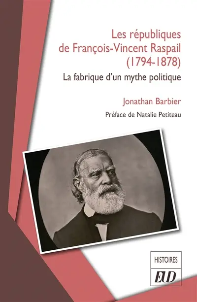 Les républiques de François-Vincent Raspail (1794-1878) : la fabrique d'un mythe politique Les républiques de François-Vincent Raspail (1794-1878) : la fabrique d'un mythe politique