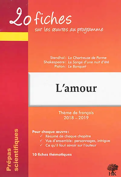 L'amour : 20 fiches sur les oeuvres au programme, thème de français 2018-2019, prépas scientifiques : Stendhal, La chartreuse de Parme ; Shakespeare, Le songe d'une nuit d'été ; Platon, Le banquet