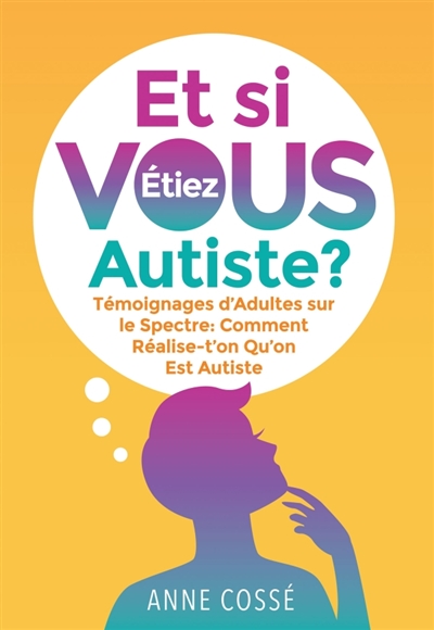 Et si VOUS étiez autiste ? : Témoignages d'Adultes sur le Spectre : Comment Réalise-t'on Qu'on Est Autiste