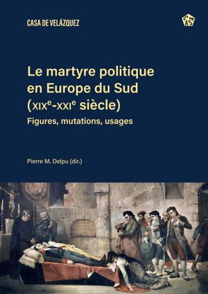 Le martyre politique en Europe du Sud (XIXe-XXIe siècle) : figures, mutations, usages