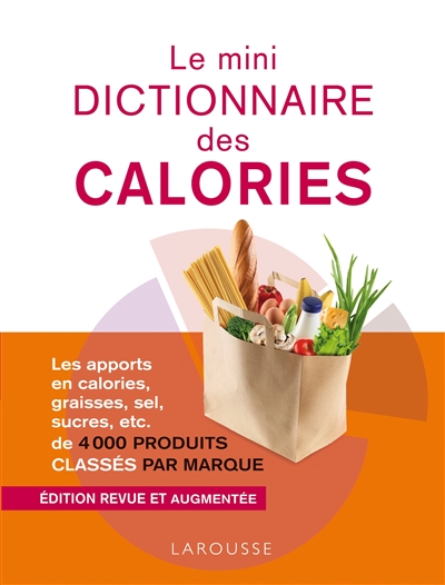 Le mini dictionnaire des calories : les apport en calories, graisses, sel, sucres, etc., de 4.000 produits classés par marque