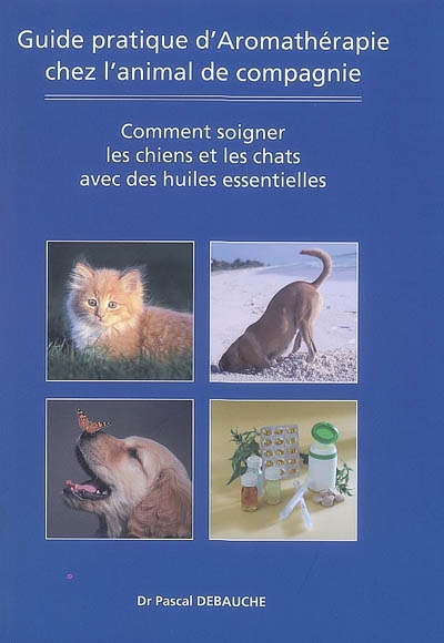 Guide pratique d'aromathérapie chez l'animal de compagnie : comment soigner les chiens et les chats avec des huiles essentielles