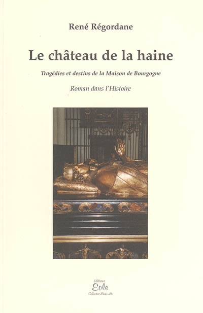 Le château de la haine : tragédies et destins de la Maison de Bourgogne, 1473-1489 : roman dans l'Histoire