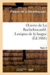 Oeuvres de La Rochefoucauld.Tome 3,Partie 2 Lexique de la langue