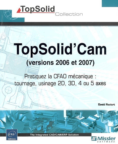 TopSolid'Cam, versions 2006 et 2007 : pratiquez le CFAO mécanique : tournage, usinage 2D, 3D, 4 ou 5 axes