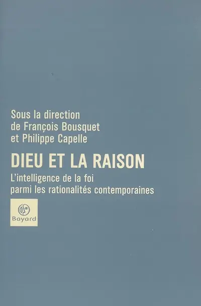 Dieu et la raison : l'intelligence de la foi parmi les rationalités contemporaines