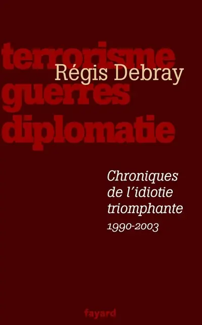 Chroniques de l'idiotie triomphante : terrorisme, guerres et diplomatie (1990-2003)