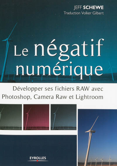 Le négatif numérique : développer ses fichiers RAW avec Photoshop, Camera Raw et Lightroom