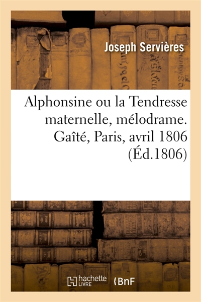 Alphonsine ou la Tendresse maternelle, mélodrame. Gaîté, Paris, avril 1806