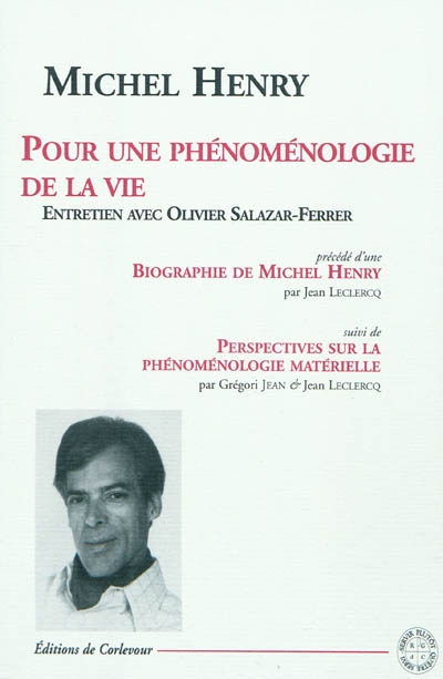 Pour une phénoménologie de la vie : entretien avec Olivier Salazar-Ferrer. Biographie de Michel Henry. Perspectives sur la phénoménologie matérielle