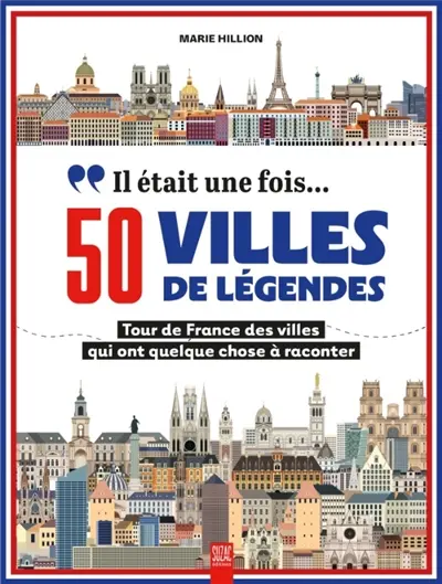 Il était une fois... 50 villes de légendes : tour de France des villes qui ont quelque chose à raconter Il était une fois... 50 villes de légendes : tour de France des villes qui ont quelque chose à raconter