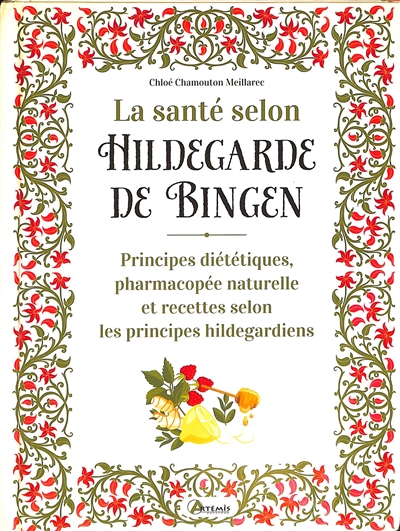 La santé selon Hildegarde de Bingen : principes diététiques, pharmacopée naturelle et recettes selon les principes hildegardiens