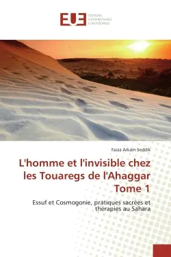 L'homme et l'invisible chez les Touaregs de l'Ahaggar Tome 1 : Essuf et Cosmogonie, pratiques sacrees et therapies au Sahara