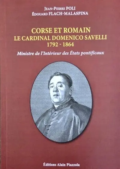 Corse et romain : le cardinal Domenico Savelli, 1792-1864 : ministre de l'Intérieur des Etats pontificaux