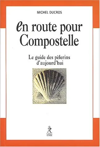 En route pour Compostelle : le guide des pèlerins d'aujourd'hui