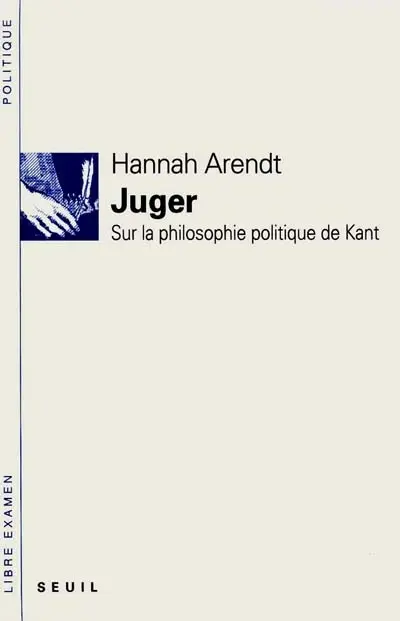 Juger : sur la philosophie politique de Kant : suivis de deux essais interprétatifs