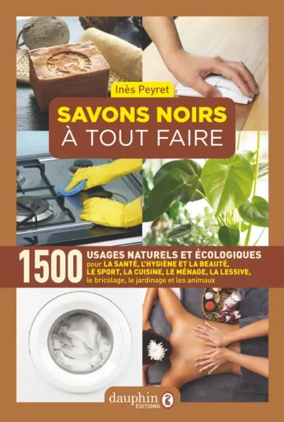 Savons noirs à tout faire : 1.500 usages naturels et écologiques : pour la santé, l'hygiène et la beauté, le sport, la cuisine, le ménage, la lessive, le bricolage, le jardinage et les animaux